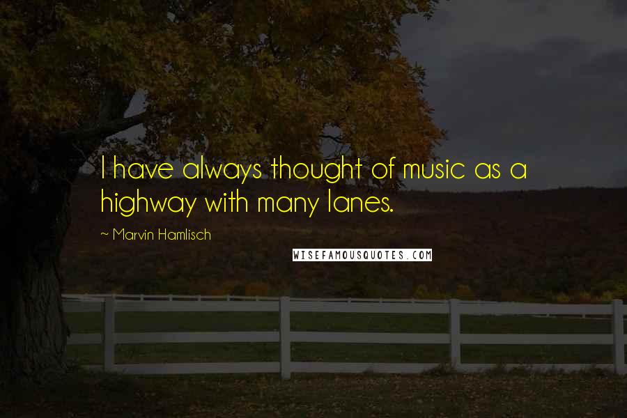 Marvin Hamlisch Quotes: I have always thought of music as a highway with many lanes.