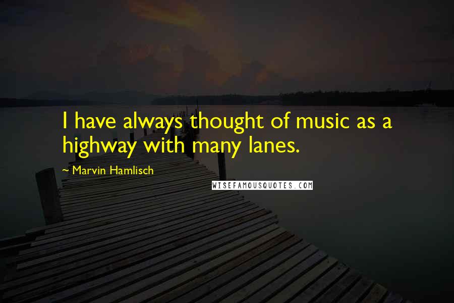 Marvin Hamlisch Quotes: I have always thought of music as a highway with many lanes.