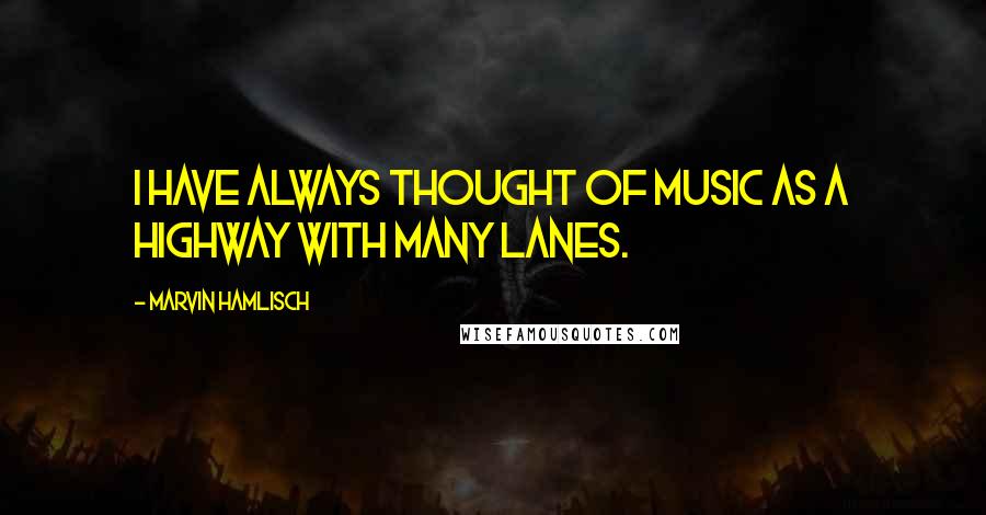 Marvin Hamlisch Quotes: I have always thought of music as a highway with many lanes.