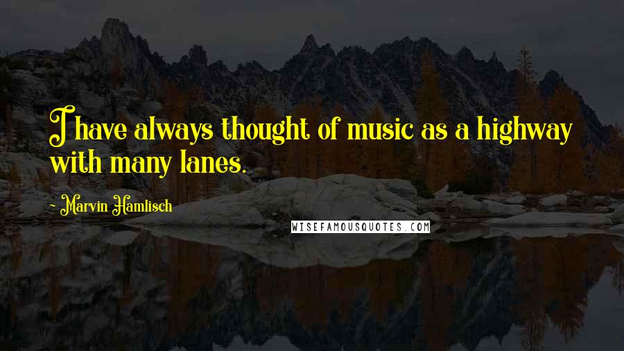 Marvin Hamlisch Quotes: I have always thought of music as a highway with many lanes.