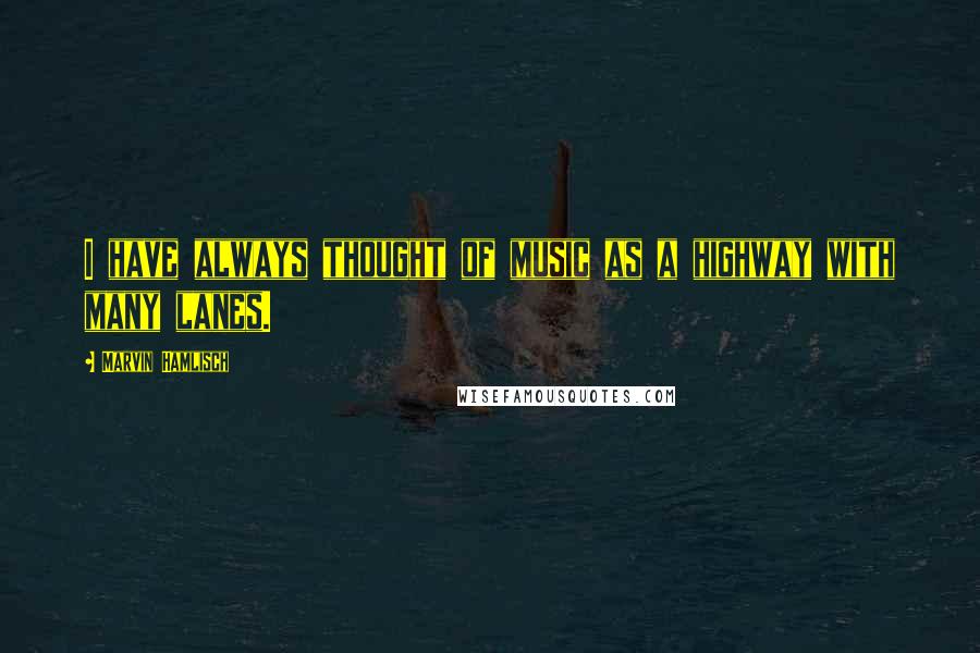 Marvin Hamlisch Quotes: I have always thought of music as a highway with many lanes.