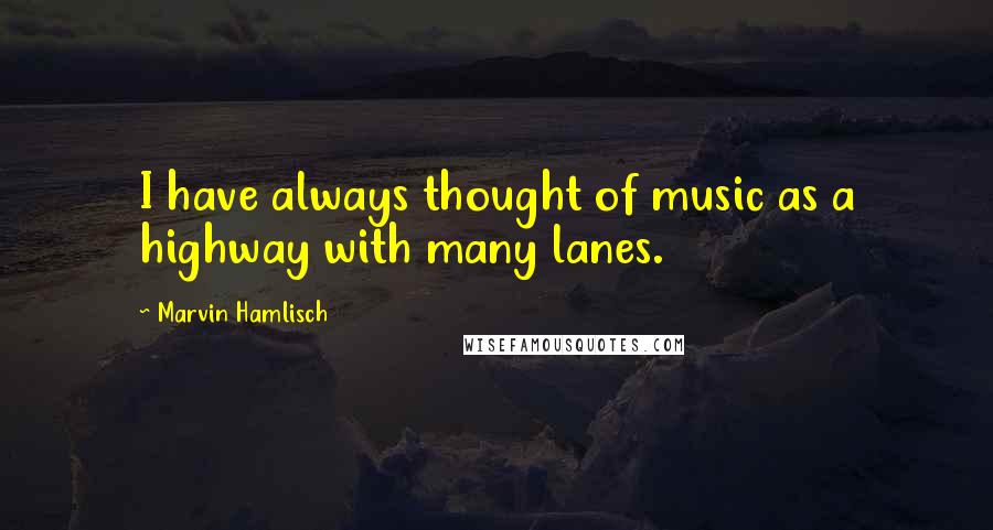 Marvin Hamlisch Quotes: I have always thought of music as a highway with many lanes.