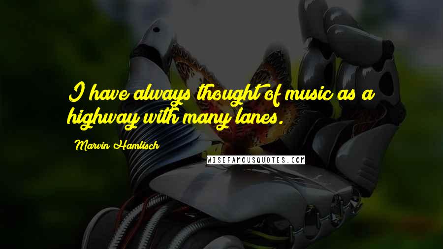 Marvin Hamlisch Quotes: I have always thought of music as a highway with many lanes.