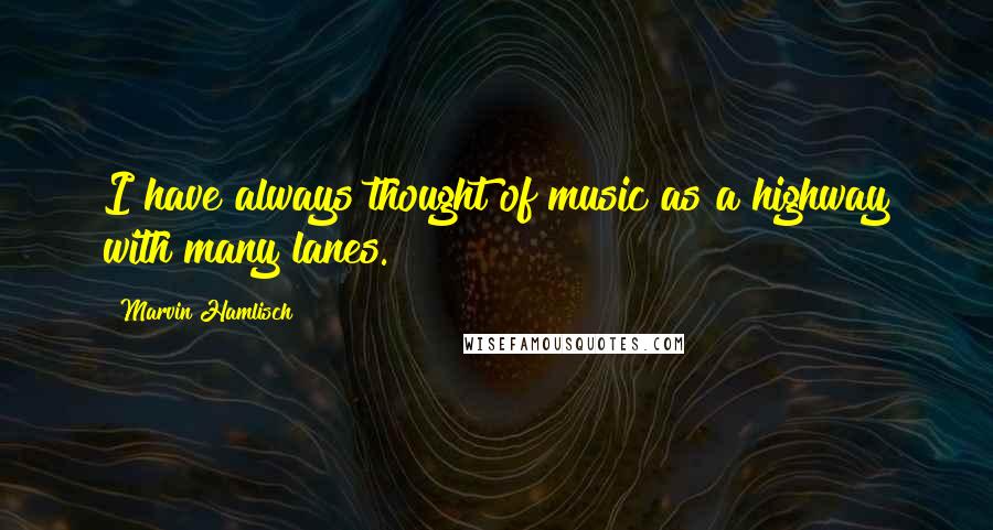 Marvin Hamlisch Quotes: I have always thought of music as a highway with many lanes.