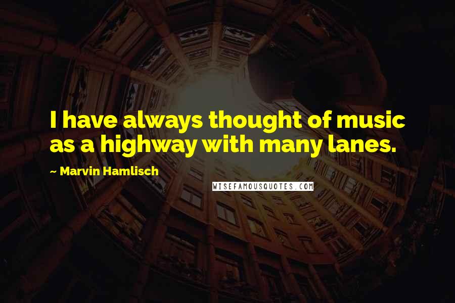 Marvin Hamlisch Quotes: I have always thought of music as a highway with many lanes.