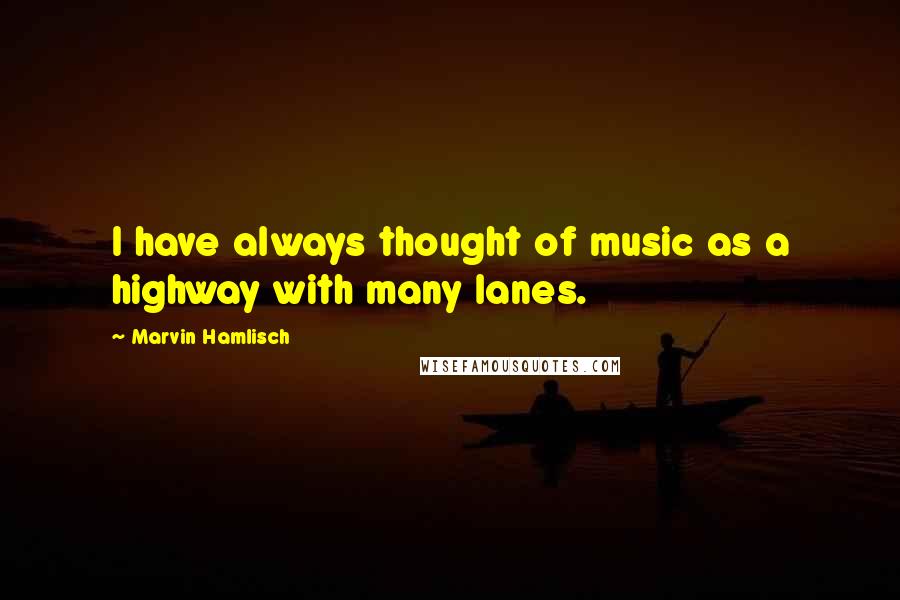 Marvin Hamlisch Quotes: I have always thought of music as a highway with many lanes.