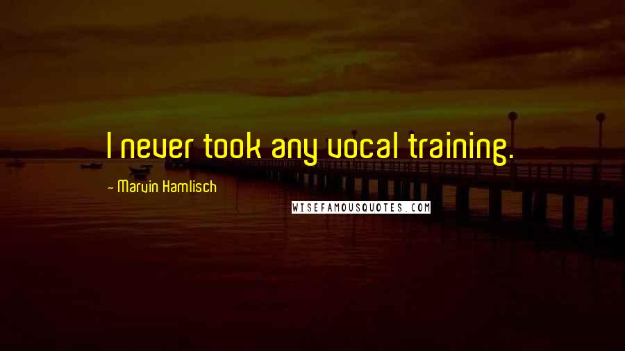 Marvin Hamlisch Quotes: I never took any vocal training.