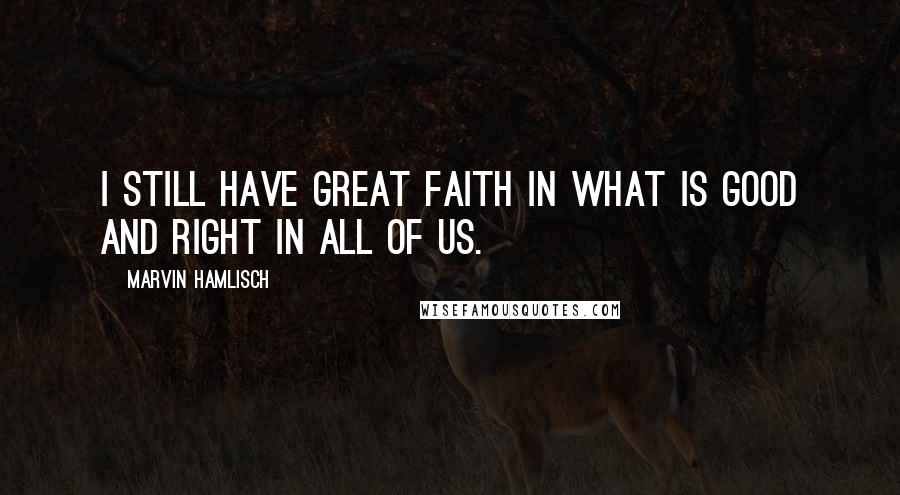 Marvin Hamlisch Quotes: I still have great faith in what is good and right in all of us.