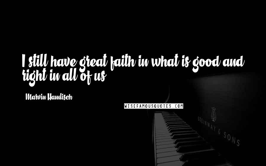 Marvin Hamlisch Quotes: I still have great faith in what is good and right in all of us.