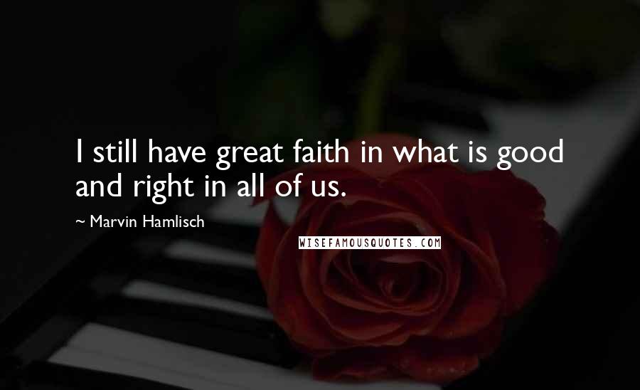 Marvin Hamlisch Quotes: I still have great faith in what is good and right in all of us.