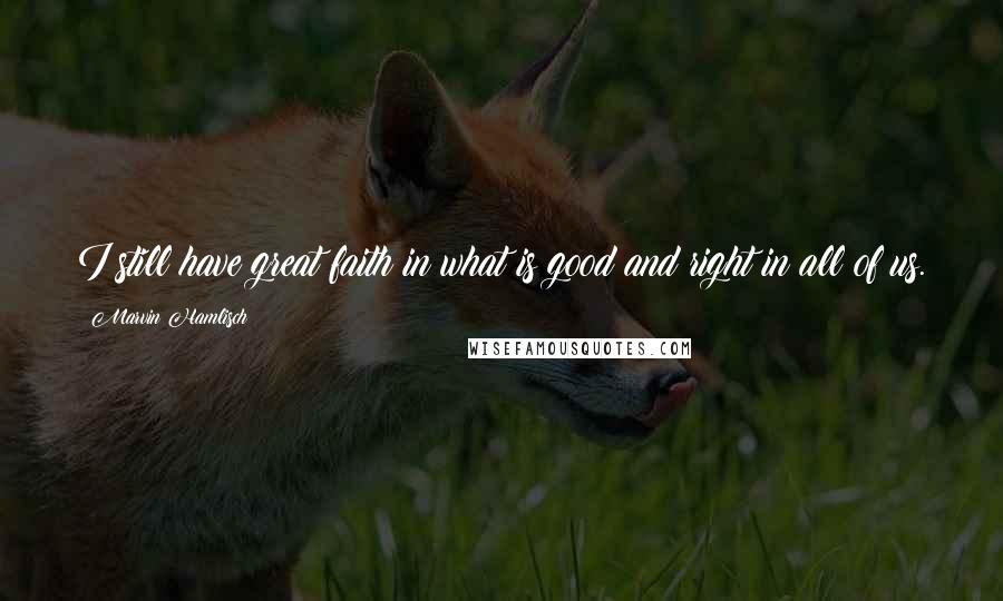 Marvin Hamlisch Quotes: I still have great faith in what is good and right in all of us.