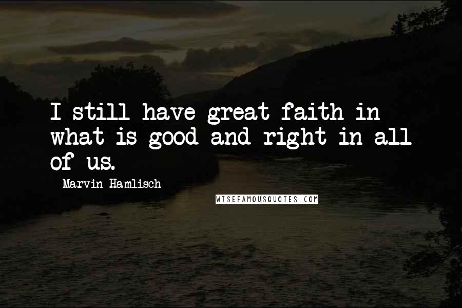 Marvin Hamlisch Quotes: I still have great faith in what is good and right in all of us.