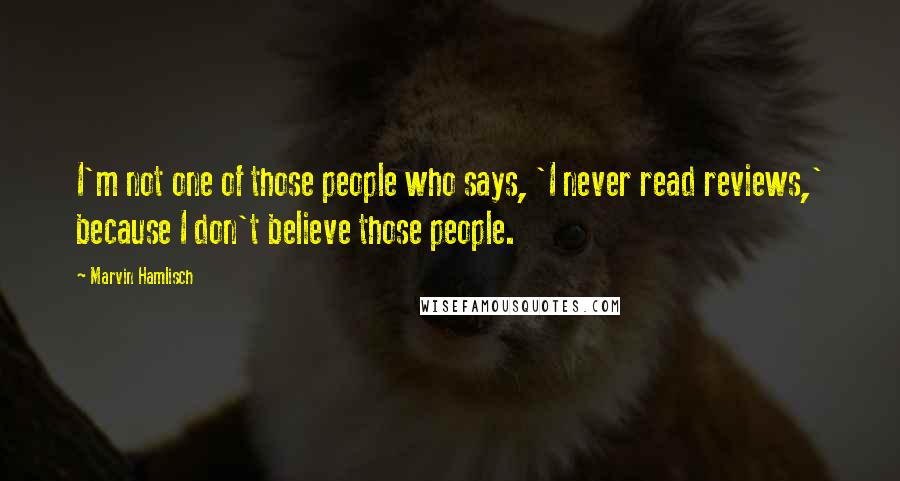 Marvin Hamlisch Quotes: I'm not one of those people who says, 'I never read reviews,' because I don't believe those people.