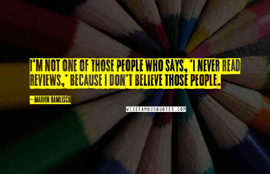 Marvin Hamlisch Quotes: I'm not one of those people who says, 'I never read reviews,' because I don't believe those people.