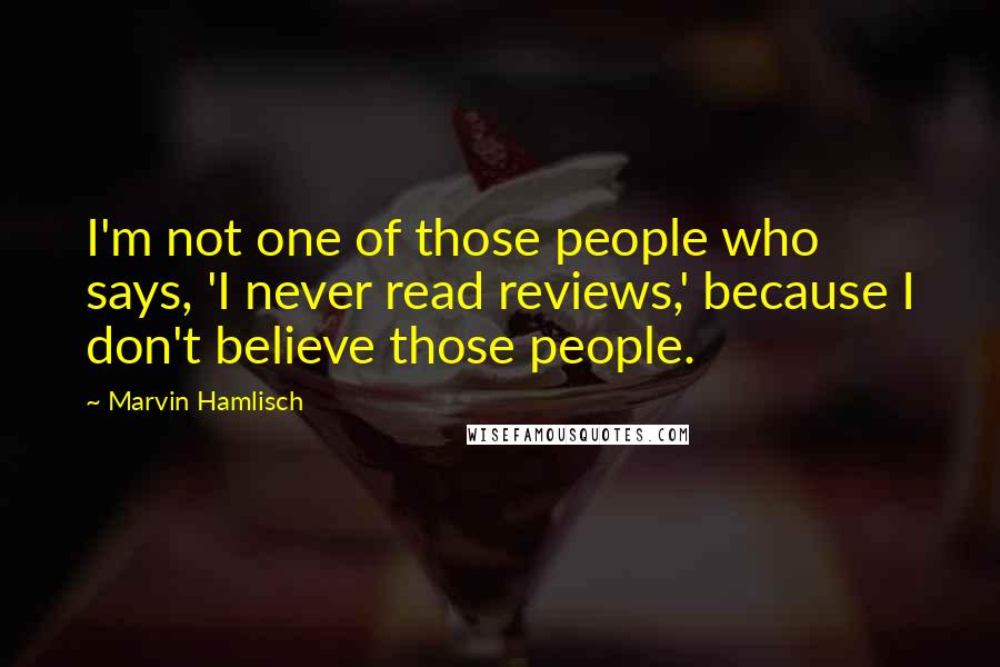 Marvin Hamlisch Quotes: I'm not one of those people who says, 'I never read reviews,' because I don't believe those people.