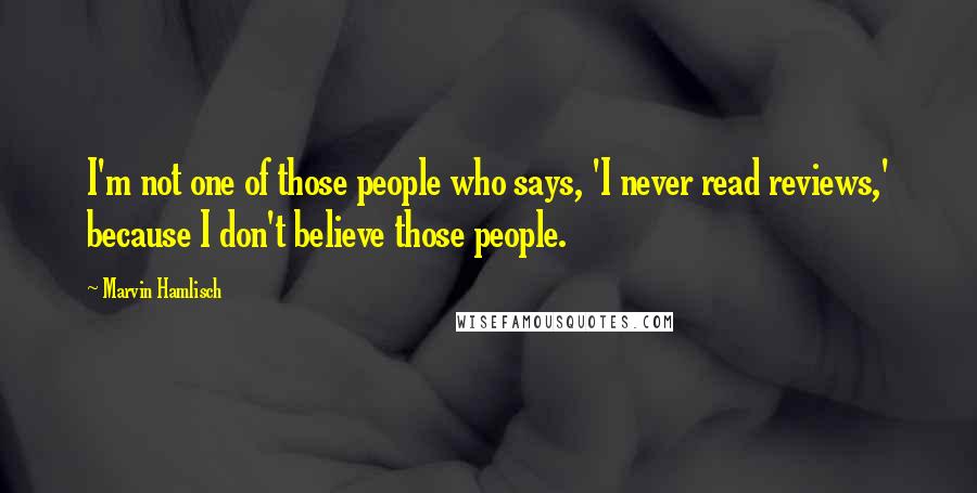 Marvin Hamlisch Quotes: I'm not one of those people who says, 'I never read reviews,' because I don't believe those people.