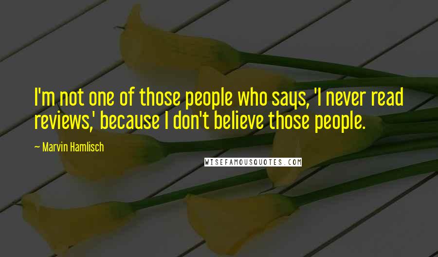 Marvin Hamlisch Quotes: I'm not one of those people who says, 'I never read reviews,' because I don't believe those people.