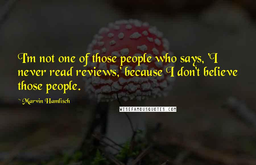 Marvin Hamlisch Quotes: I'm not one of those people who says, 'I never read reviews,' because I don't believe those people.