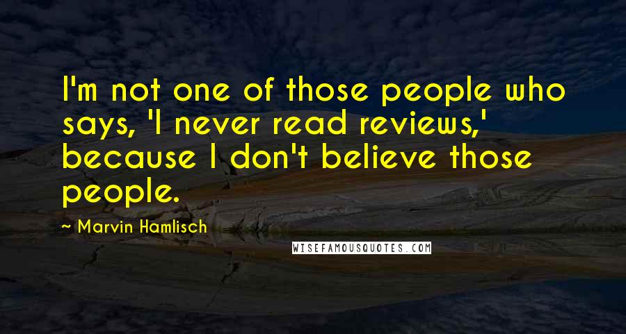 Marvin Hamlisch Quotes: I'm not one of those people who says, 'I never read reviews,' because I don't believe those people.