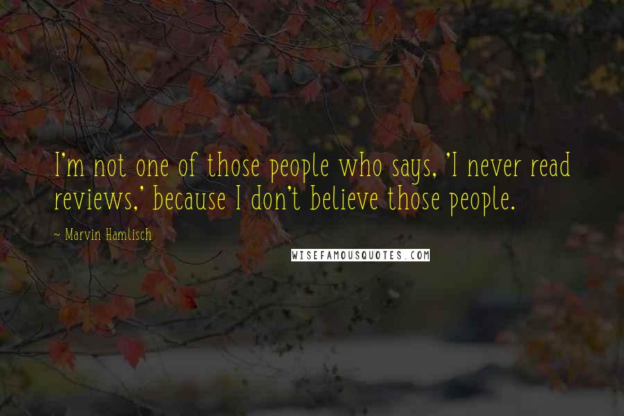 Marvin Hamlisch Quotes: I'm not one of those people who says, 'I never read reviews,' because I don't believe those people.