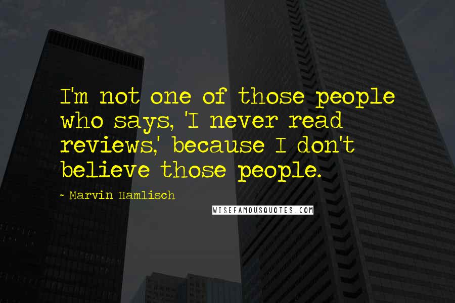Marvin Hamlisch Quotes: I'm not one of those people who says, 'I never read reviews,' because I don't believe those people.