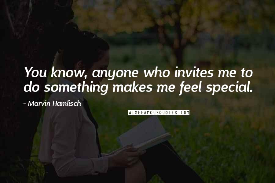 Marvin Hamlisch Quotes: You know, anyone who invites me to do something makes me feel special.