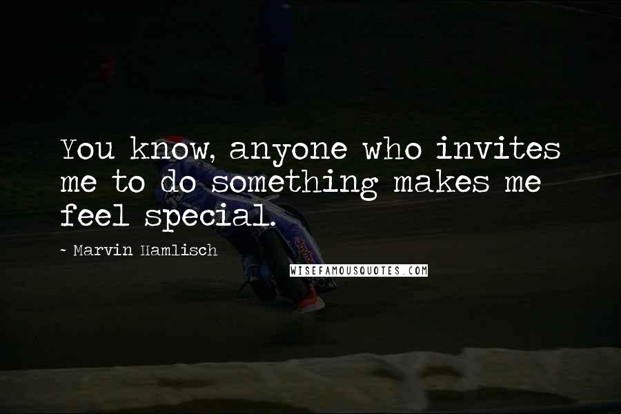 Marvin Hamlisch Quotes: You know, anyone who invites me to do something makes me feel special.