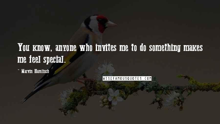 Marvin Hamlisch Quotes: You know, anyone who invites me to do something makes me feel special.