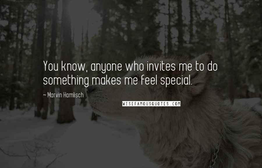 Marvin Hamlisch Quotes: You know, anyone who invites me to do something makes me feel special.