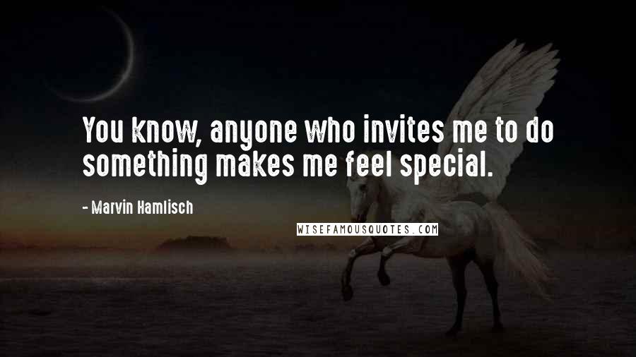 Marvin Hamlisch Quotes: You know, anyone who invites me to do something makes me feel special.