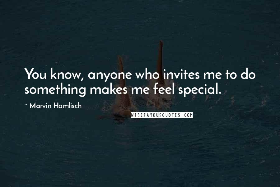 Marvin Hamlisch Quotes: You know, anyone who invites me to do something makes me feel special.