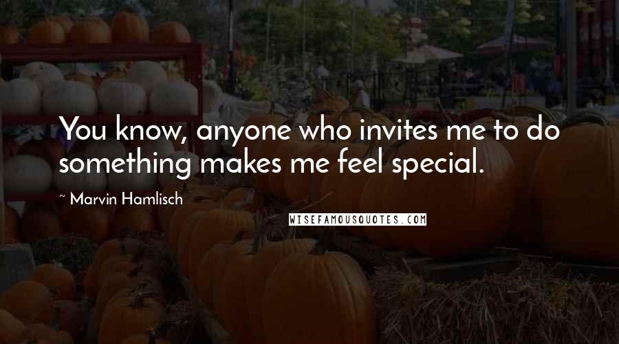 Marvin Hamlisch Quotes: You know, anyone who invites me to do something makes me feel special.