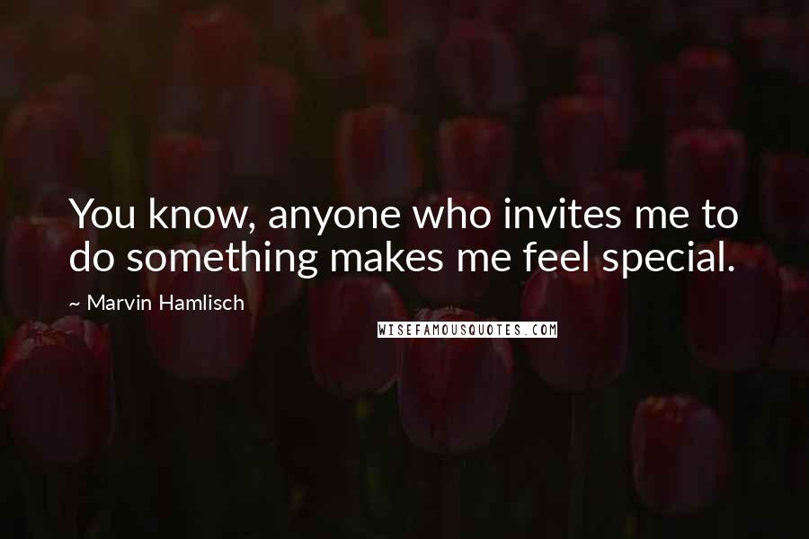 Marvin Hamlisch Quotes: You know, anyone who invites me to do something makes me feel special.