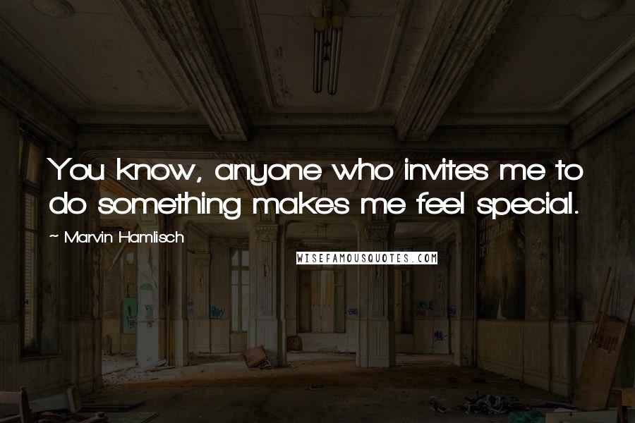 Marvin Hamlisch Quotes: You know, anyone who invites me to do something makes me feel special.