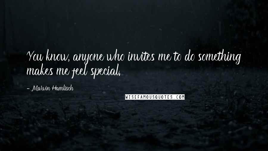 Marvin Hamlisch Quotes: You know, anyone who invites me to do something makes me feel special.