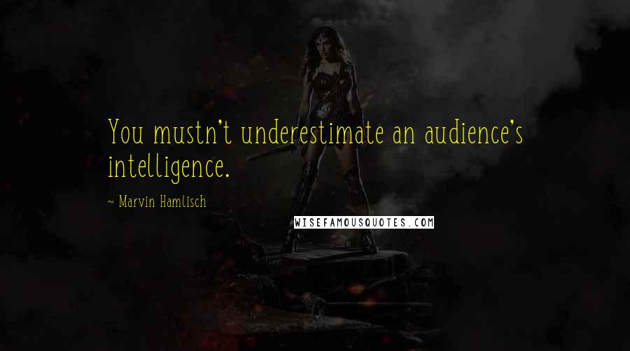 Marvin Hamlisch Quotes: You mustn't underestimate an audience's intelligence.