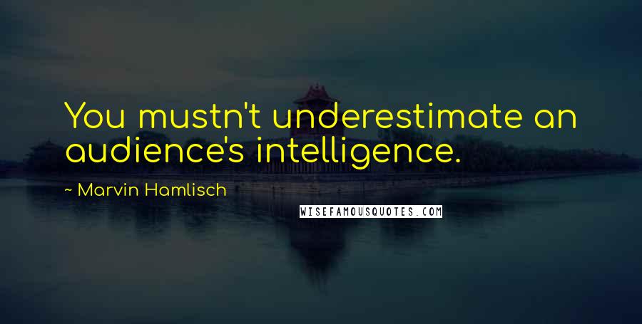 Marvin Hamlisch Quotes: You mustn't underestimate an audience's intelligence.