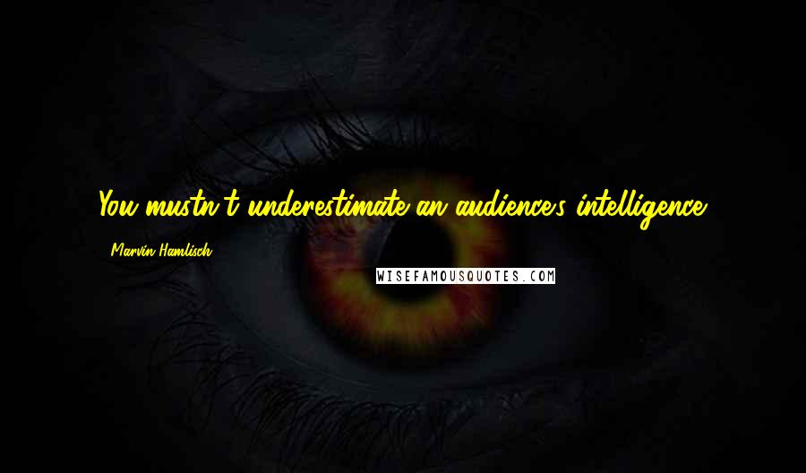 Marvin Hamlisch Quotes: You mustn't underestimate an audience's intelligence.