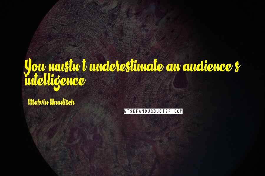 Marvin Hamlisch Quotes: You mustn't underestimate an audience's intelligence.