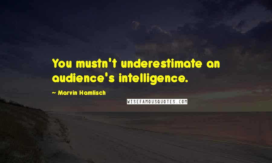 Marvin Hamlisch Quotes: You mustn't underestimate an audience's intelligence.