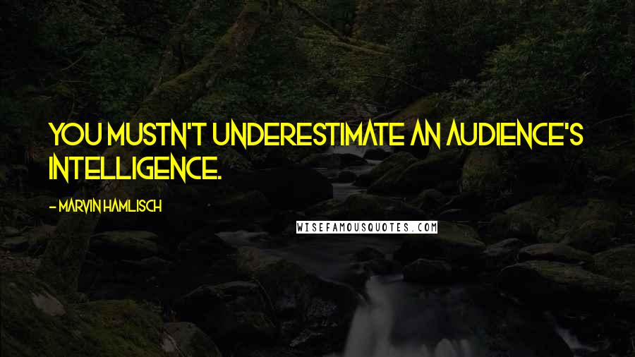 Marvin Hamlisch Quotes: You mustn't underestimate an audience's intelligence.