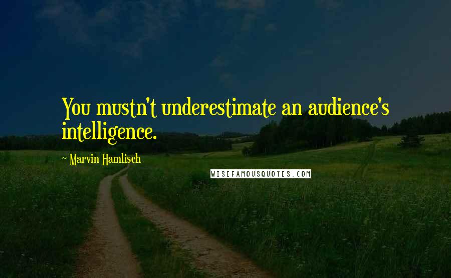 Marvin Hamlisch Quotes: You mustn't underestimate an audience's intelligence.