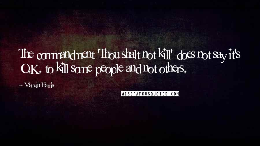 Marvin Harris Quotes: The commandment 'Thou shalt not kill' does not say it's O.K. to kill some people and not others.
