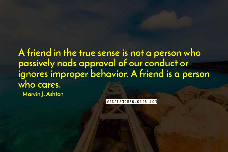 Marvin J. Ashton Quotes: A friend in the true sense is not a person who passively nods approval of our conduct or ignores improper behavior. A friend is a person who cares.