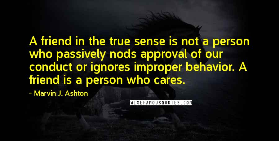 Marvin J. Ashton Quotes: A friend in the true sense is not a person who passively nods approval of our conduct or ignores improper behavior. A friend is a person who cares.