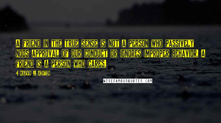 Marvin J. Ashton Quotes: A friend in the true sense is not a person who passively nods approval of our conduct or ignores improper behavior. A friend is a person who cares.