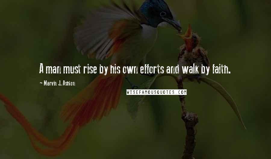 Marvin J. Ashton Quotes: A man must rise by his own efforts and walk by faith.