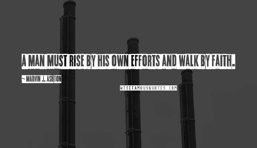 Marvin J. Ashton Quotes: A man must rise by his own efforts and walk by faith.