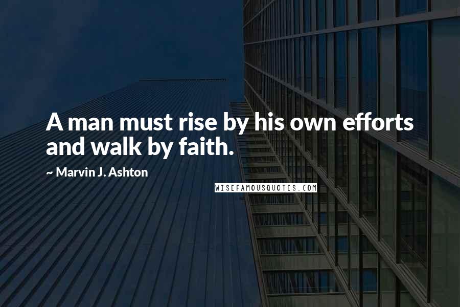 Marvin J. Ashton Quotes: A man must rise by his own efforts and walk by faith.