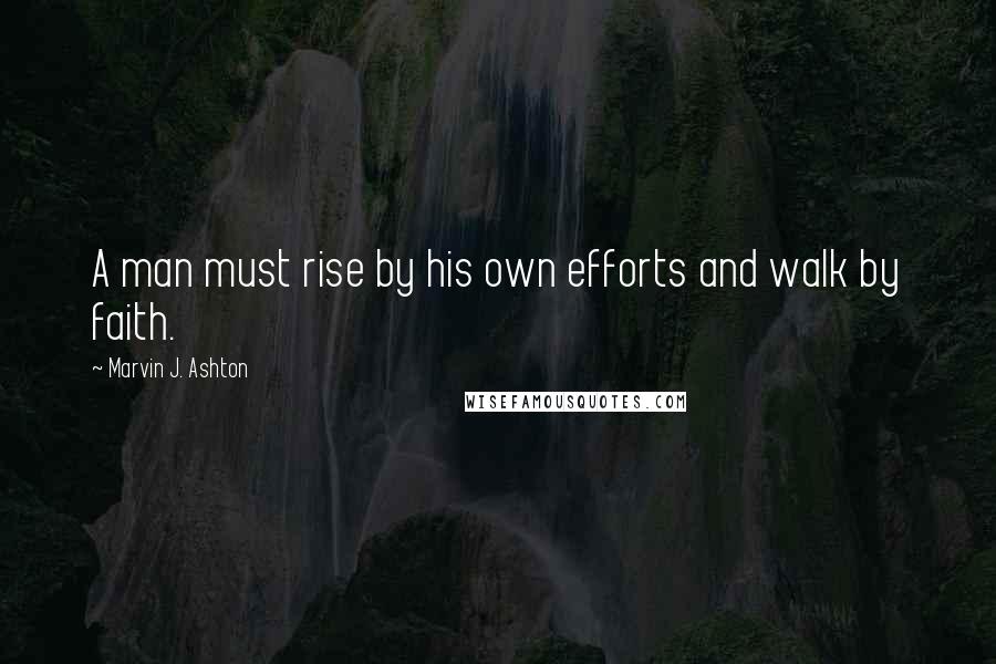 Marvin J. Ashton Quotes: A man must rise by his own efforts and walk by faith.